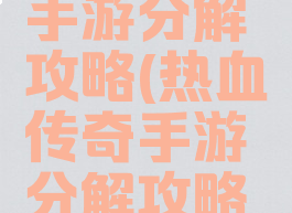 热血传奇手游分解攻略(热血传奇手游分解攻略图)