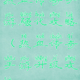 热血传奇手游强化攻略(热血传奇手游升级攻略)