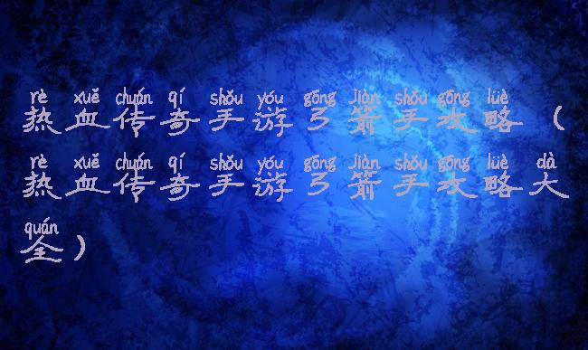 热血传奇手游弓箭手攻略(热血传奇手游弓箭手攻略大全)