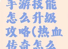 热血传奇手游技能怎么升级攻略(热血传奇怎么学技能)