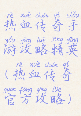热血传奇手游攻略精英(热血传奇官方攻略)