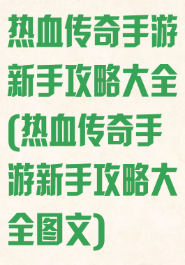 热血传奇手游新手攻略大全(热血传奇手游新手攻略大全图文)