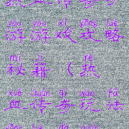热血传奇手游游戏攻略秘籍(热血传奇玩法攻略大全)