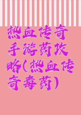 热血传奇手游药攻略(热血传奇毒药)