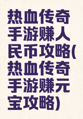 热血传奇手游赚人民币攻略(热血传奇手游赚元宝攻略)