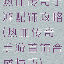 热血传奇手游配饰攻略(热血传奇手游首饰合成技巧)
