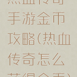 热血传奇手游金币攻略(热血传奇怎么获得金币)