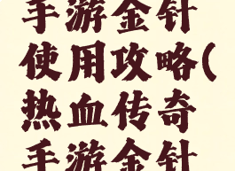热血传奇手游金针使用攻略(热血传奇手游金针怎么用)