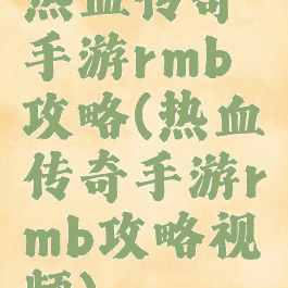 热血传奇手游rmb攻略(热血传奇手游rmb攻略视频)