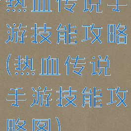 热血传说手游技能攻略(热血传说手游技能攻略图)