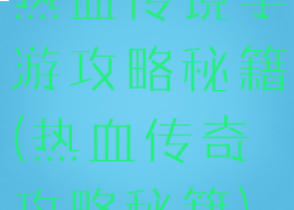 热血传说手游攻略秘籍(热血传奇攻略秘籍)