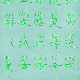 热血传说手游攻略复古(热血传说复古传奇攻略)