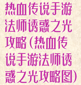 热血传说手游法师诱惑之光攻略(热血传说手游法师诱惑之光攻略图)