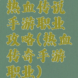 热血传说手游职业攻略(热血传奇手游职业)