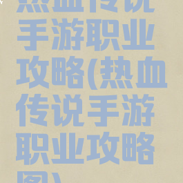 热血传说手游职业攻略(热血传说手游职业攻略图)