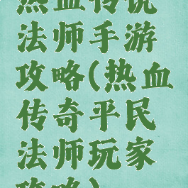 热血传说法师手游攻略(热血传奇平民法师玩家攻略)