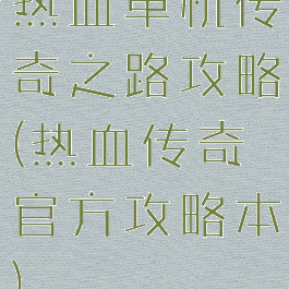 热血单机传奇之路攻略(热血传奇官方攻略本)