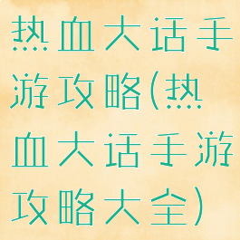 热血大话手游攻略(热血大话手游攻略大全)