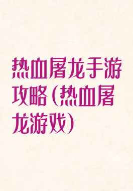 热血屠龙手游攻略(热血屠龙游戏)