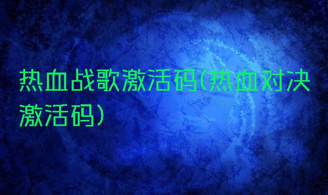 热血战歌激活码(热血对决激活码)