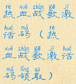 热血战歌激活码(热血战歌激活码领取)