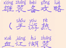 热血手游英雄装备攻略(手游热血江湖装备攻略)