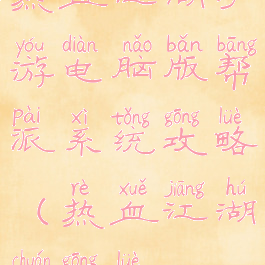 热血江湖手游电脑版帮派系统攻略(热血江湖传攻略)