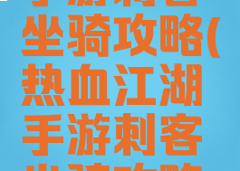 热血江湖手游刺客坐骑攻略(热血江湖手游刺客坐骑攻略视频)