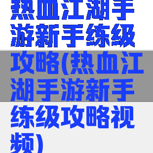 热血江湖手游新手练级攻略(热血江湖手游新手练级攻略视频)