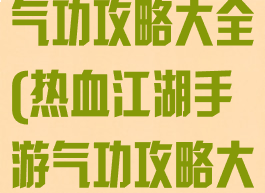 热血江湖手游气功攻略大全(热血江湖手游气功攻略大全图)
