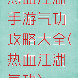热血江湖手游气功攻略大全(热血江湖气功)