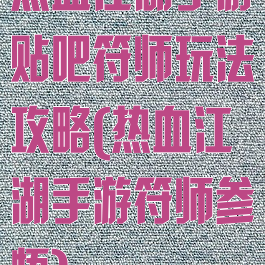 热血江湖手游贴吧符师玩法攻略(热血江湖手游符师参悟)
