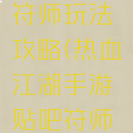 热血江湖手游贴吧符师玩法攻略(热血江湖手游贴吧符师玩法攻略视频)