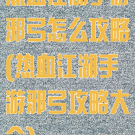 热血江湖手游邪弓怎么攻略(热血江湖手游邪弓攻略大全)