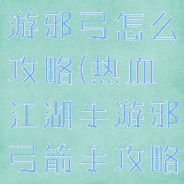 热血江湖手游邪弓怎么攻略(热血江湖手游邪弓箭手攻略)