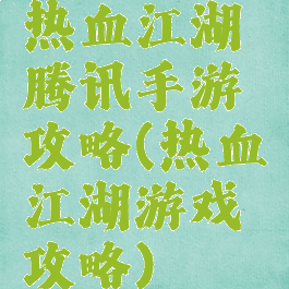 热血江湖腾讯手游攻略(热血江湖游戏攻略)