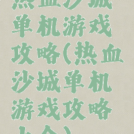 热血沙城单机游戏攻略(热血沙城单机游戏攻略大全)