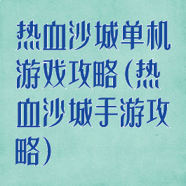 热血沙城单机游戏攻略(热血沙城手游攻略)