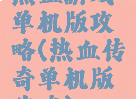 热血游戏单机版攻略(热血传奇单机版攻略)