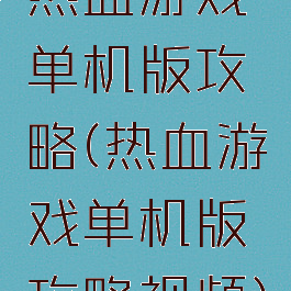 热血游戏单机版攻略(热血游戏单机版攻略视频)