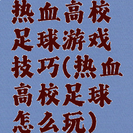 热血高校足球游戏技巧(热血高校足球怎么玩)