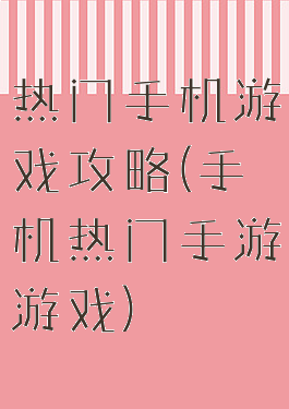 热门手机游戏攻略(手机热门手游游戏)