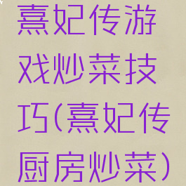 熹妃传游戏炒菜技巧(熹妃传厨房炒菜)