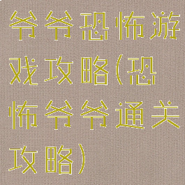 爷爷恐怖游戏攻略(恐怖爷爷通关攻略)