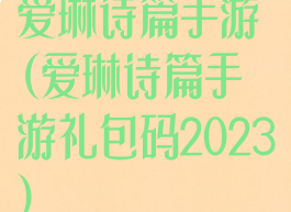 爱琳诗篇手游(爱琳诗篇手游礼包码2023)