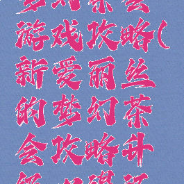 爱丽丝的梦幻茶会游戏攻略(新爱丽丝的梦幻茶会攻略升级心得汇总)