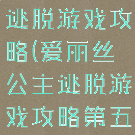 爱丽丝公主逃脱游戏攻略(爱丽丝公主逃脱游戏攻略第五)