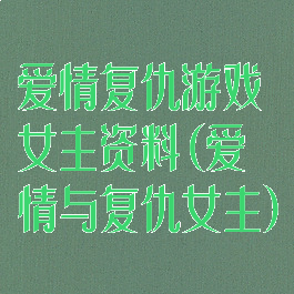 爱情复仇游戏女主资料(爱情与复仇女主)