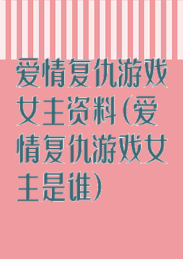 爱情复仇游戏女主资料(爱情复仇游戏女主是谁)