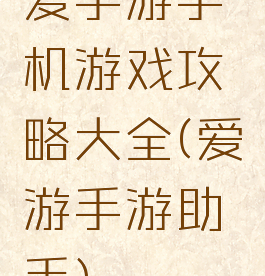 爱手游手机游戏攻略大全(爱游手游助手)